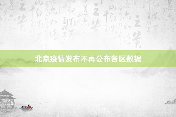北京疫情发布不再公布各区数据