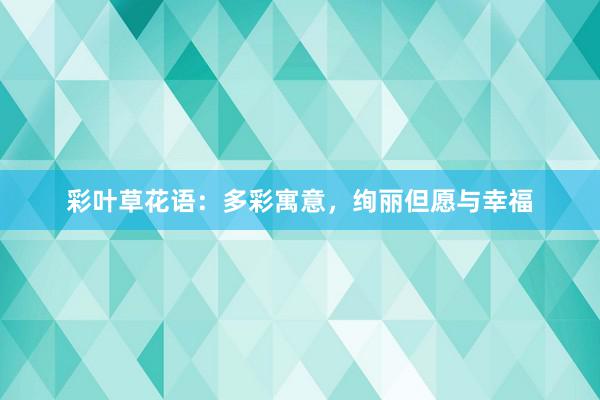 彩叶草花语：多彩寓意，绚丽但愿与幸福