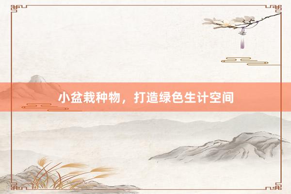 小盆栽种物，打造绿色生计空间